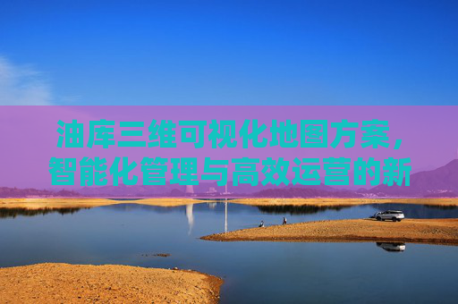 油库三维可视化地图方案，智能化管理与高效运营的新路径